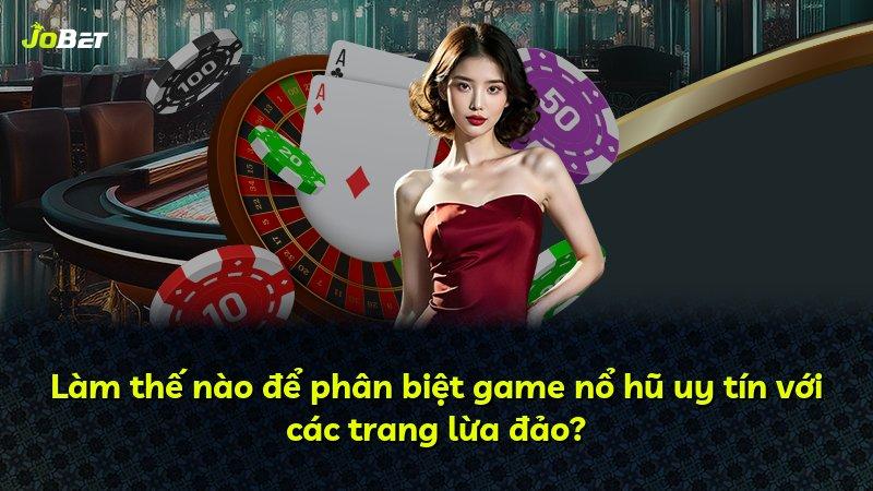 Làm thế nào để phân biệt game nổ hũ uy tín với các trang lừa đảo?