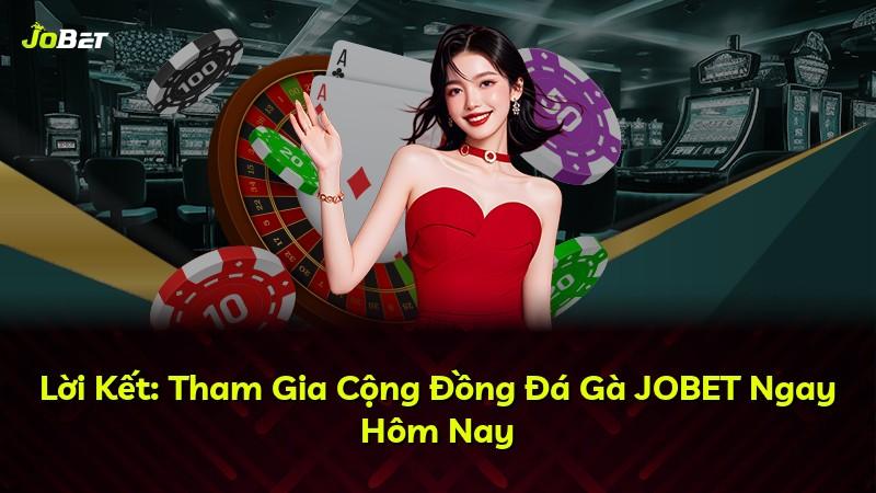 Lời Kết: Tham Gia Cộng Đồng Đá Gà JOBET Ngay Hôm Nay
