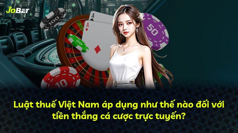 Luật thuế Việt Nam áp dụng như thế nào đối với tiền thắng cá cược trực tuyến?
