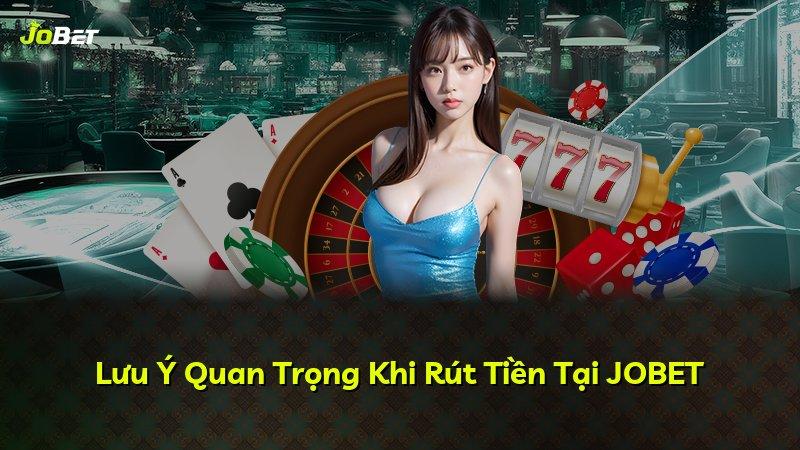 Lưu Ý Quan Trọng Khi Rút Tiền Tại JOBET