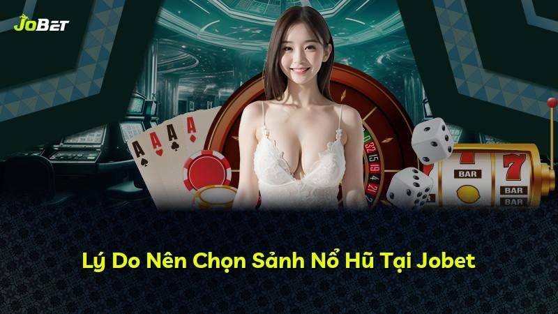 Lý Do Nên Chọn Sảnh Nổ Hũ Tại Jobet
