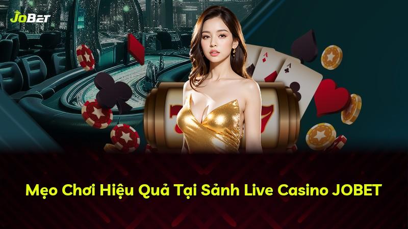 Mẹo Chơi Hiệu Quả Tại Sảnh Live Casino JOBET