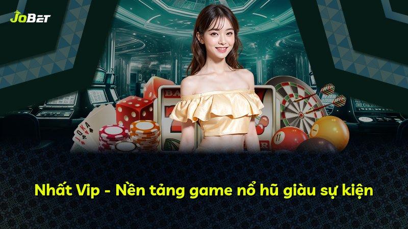 Nhất Vip - Nền tảng game nổ hũ giàu sự kiện