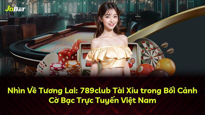 Nhìn Về Tương Lai: 789club Tài Xỉu trong Bối Cảnh Cờ Bạc Trực Tuyến Việt Nam