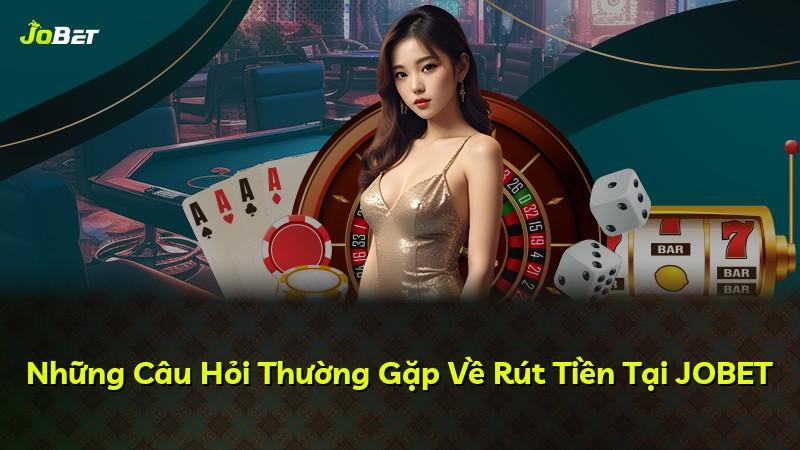 Những Câu Hỏi Thường Gặp Về Rút Tiền Tại JOBET