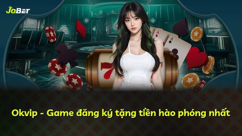 Okvip - Game đăng ký tặng tiền hào phóng nhất