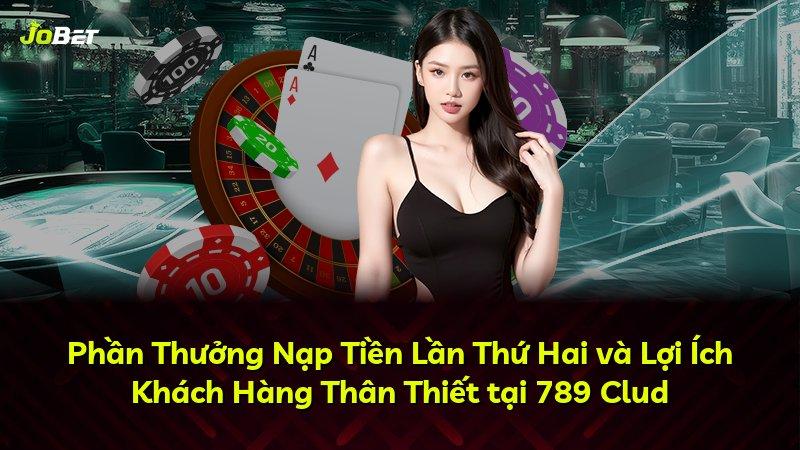 Phần Thưởng Nạp Tiền Lần Thứ Hai và Lợi Ích Khách Hàng Thân Thiết tại 789 Clud