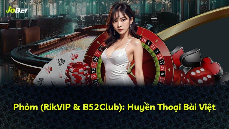 Phỏm (RikVIP & B52Club): Huyền Thoại Bài Việt