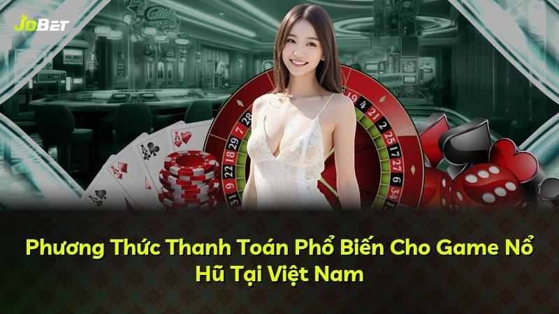 Phương Thức Thanh Toán Phổ Biến Cho Game Nổ Hũ Tại Việt Nam