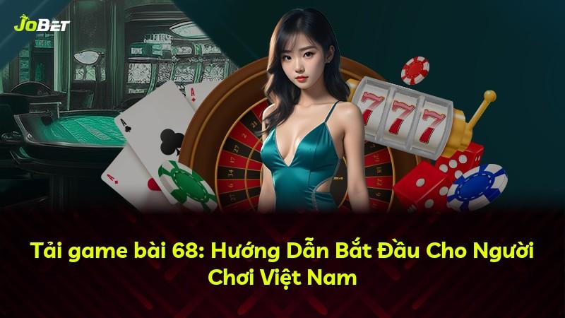 Tải game bài 68: Hướng Dẫn Bắt Đầu Cho Người Chơi Việt Nam