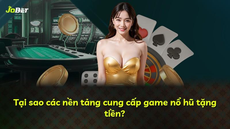 Tại sao các nền tảng cung cấp game nổ hũ tặng tiền?