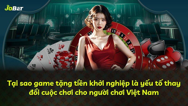 Tại sao game tặng tiền khởi nghiệp là yếu tố thay đổi cuộc chơi cho người chơi Việt Nam
