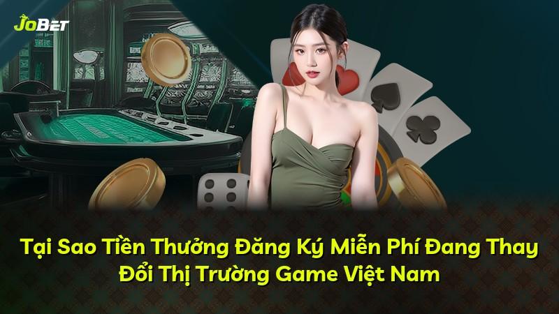 Tại Sao Tiền Thưởng Đăng Ký Miễn Phí Đang Thay Đổi Thị Trường Game Việt Nam