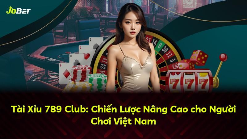 Tài Xỉu 789 Club: Chiến Lược Nâng Cao cho Người Chơi Việt Nam