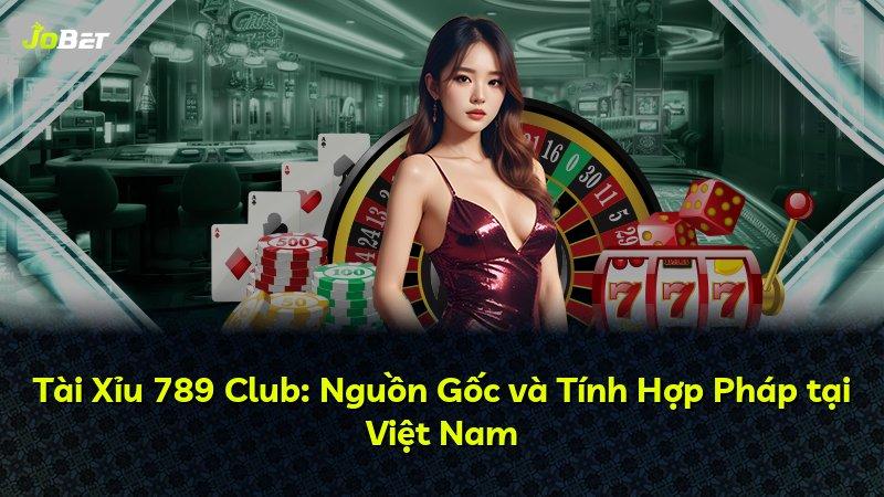 Tài Xỉu 789 Club: Nguồn Gốc và Tính Hợp Pháp tại Việt Nam