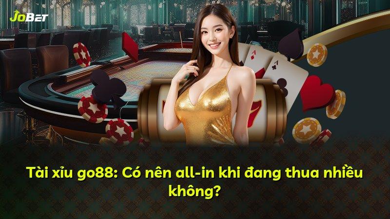 Tài xỉu go88: Có nên all-in khi đang thua nhiều không?