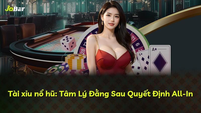 Tài xỉu nổ hũ: Tâm Lý Đằng Sau Quyết Định All-In