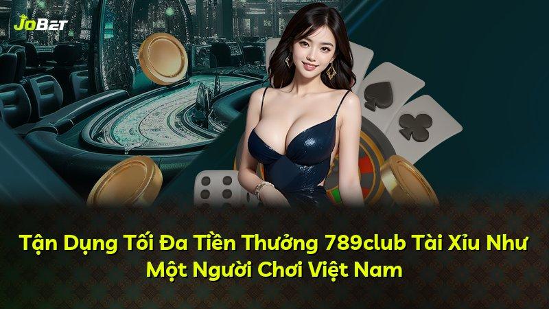 Tận Dụng Tối Đa Tiền Thưởng 789club Tài Xỉu Như Một Người Chơi Việt Nam