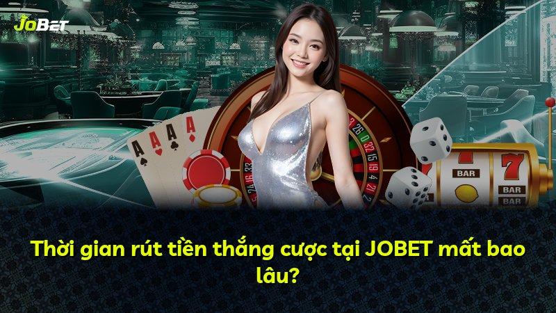 Thời gian rút tiền thắng cược tại JOBET mất bao lâu?
