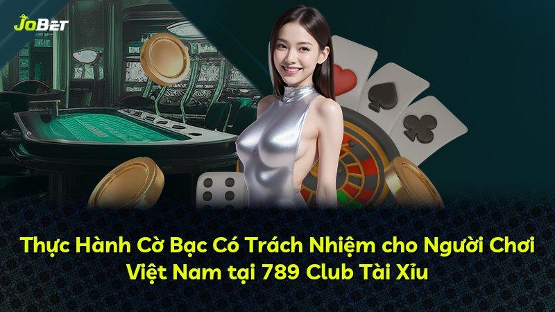 Thực Hành Cờ Bạc Có Trách Nhiệm cho Người Chơi Việt Nam tại 789 Club Tài Xỉu