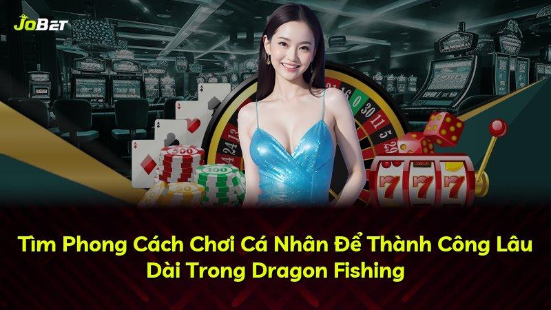 Tìm Phong Cách Chơi Cá Nhân Để Thành Công Lâu Dài Trong Dragon Fishing