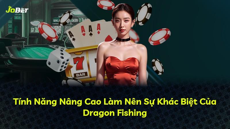 Tính Năng Nâng Cao Làm Nên Sự Khác Biệt Của Dragon Fishing
