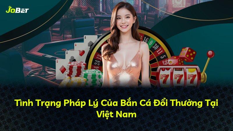 Tình Trạng Pháp Lý Của Bắn Cá Đổi Thưởng Tại Việt Nam