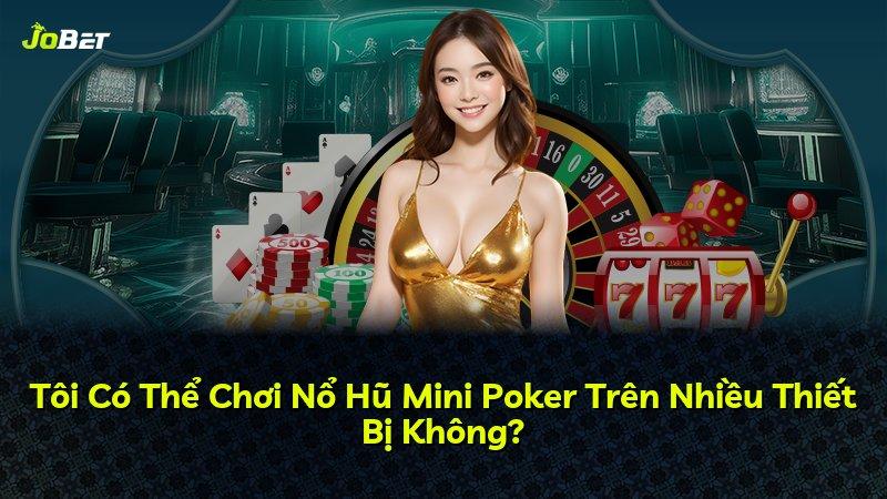 Tôi Có Thể Chơi Nổ Hũ Mini Poker Trên Nhiều Thiết Bị Không?