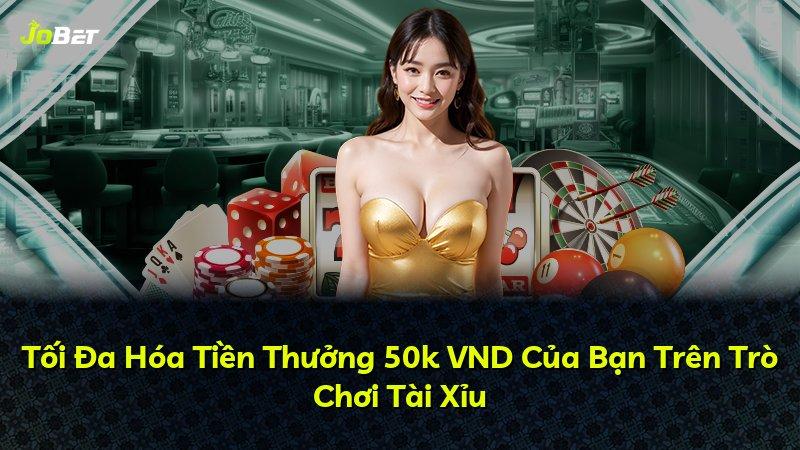 Tối Đa Hóa Tiền Thưởng 50k VND Của Bạn Trên Trò Chơi Tài Xỉu