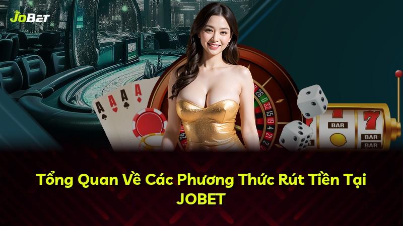 Tổng Quan Về Các Phương Thức Rút Tiền Tại JOBET