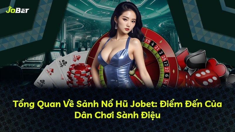 Tổng Quan Về Sảnh Nổ Hũ Jobet: Điểm Đến Của Dân Chơi Sành Điệu