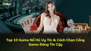 Top 10 Game Nổ Hũ Uy Tín & Cách Chọn Cổng Game Đáng Tin Cậy