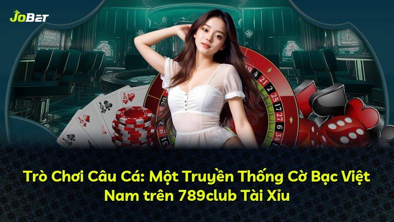 Trò Chơi Câu Cá: Một Truyền Thống Cờ Bạc Việt Nam trên 789club Tài Xỉu