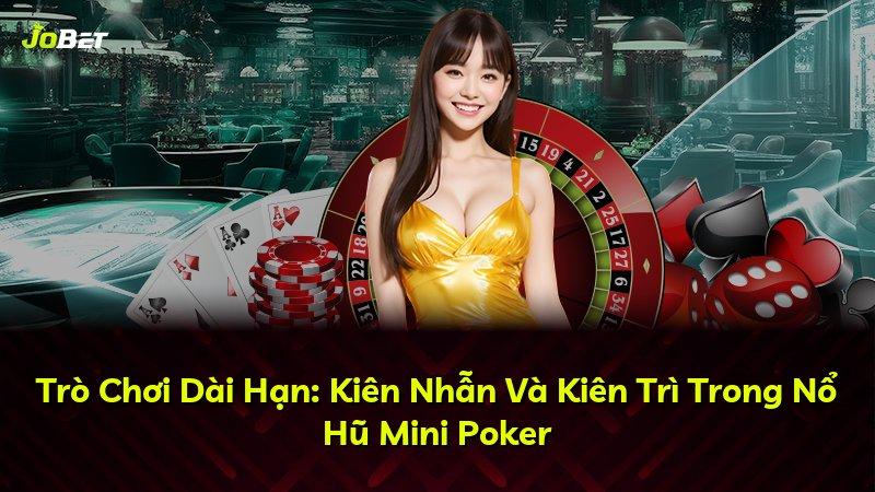 Trò Chơi Dài Hạn: Kiên Nhẫn Và Kiên Trì Trong Nổ Hũ Mini Poker