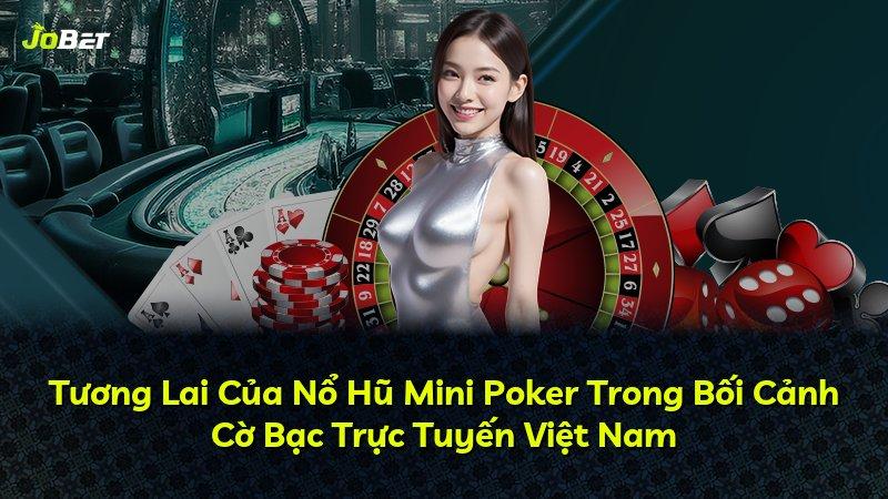 Tương Lai Của Nổ Hũ Mini Poker Trong Bối Cảnh Cờ Bạc Trực Tuyến Việt Nam