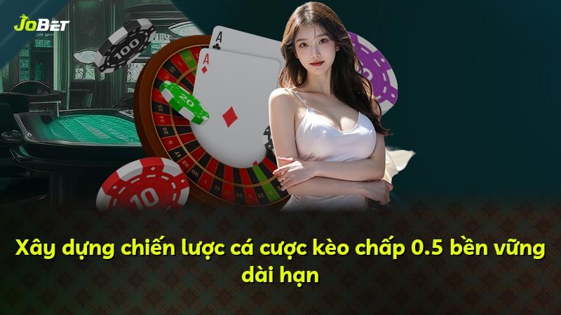 Xây dựng chiến lược cá cược kèo chấp 0.5 bền vững dài hạn