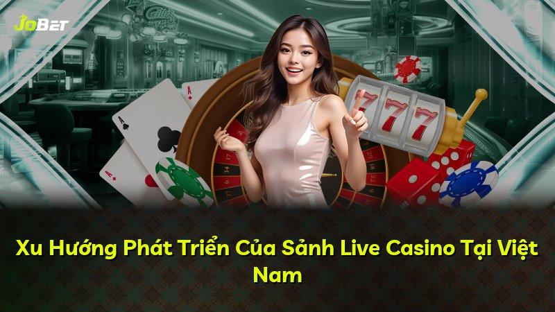 Xu Hướng Phát Triển Của Sảnh Live Casino Tại Việt Nam